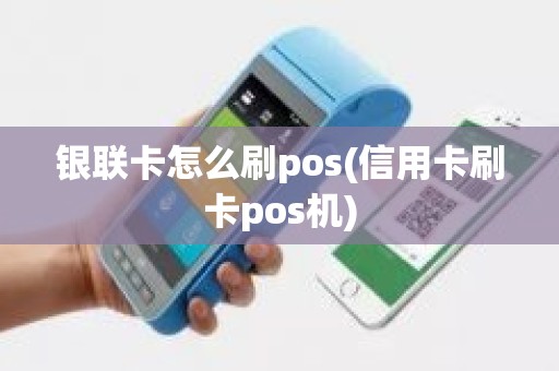 银联卡怎么刷pos(信用卡刷卡pos机)