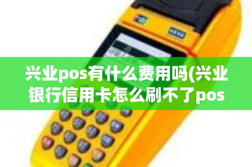 兴业pos有什么费用吗(兴业银行信用卡怎么刷不了pos机)