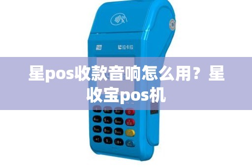 星pos收款音响怎么用？星收宝pos机