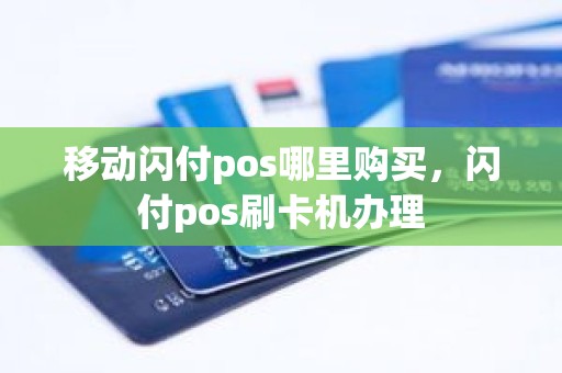 移动闪付pos哪里购买，闪付pos刷卡机办理