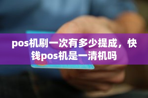 pos机刷一次有多少提成，快钱pos机是一清机吗