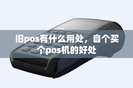 旧pos有什么用处，自个买个pos机的好处