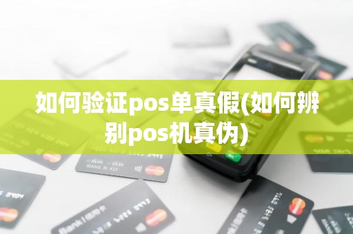 如何验证pos单真假(如何辨别pos机真伪)