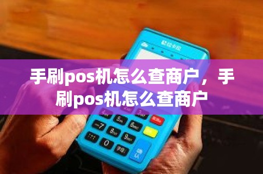 手刷pos机怎么查商户，手刷pos机怎么查商户