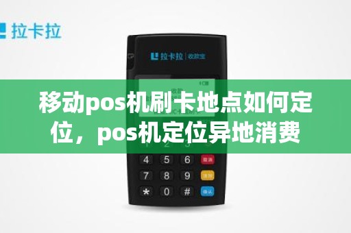 移动pos机刷卡地点如何定位，pos机定位异地消费