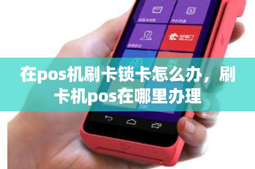 在pos机刷卡锁卡怎么办，刷卡机pos在哪里办理