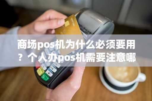 商场pos机为什么必须要用？个人办pos机需要注意哪些陷阱