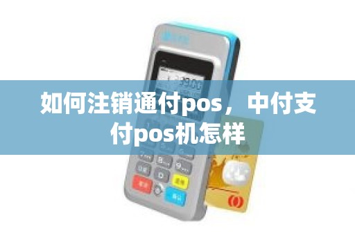 如何注销通付pos，中付支付pos机怎样