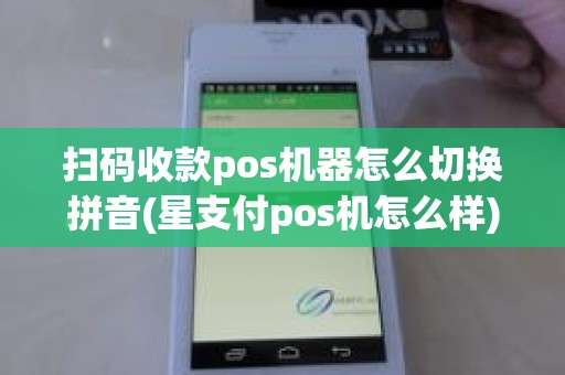 扫码收款pos机器怎么切换拼音(星支付pos机怎么样)