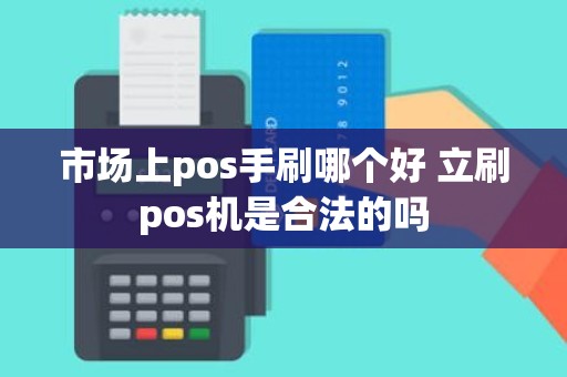 市场上pos手刷哪个好 立刷pos机是合法的吗