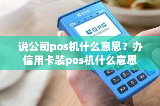 说公司pos机什么意思？办信用卡装pos机什么意思