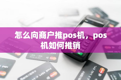 怎么向商户推pos机，pos机如何推销