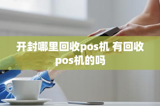 开封哪里回收pos机 有回收pos机的吗