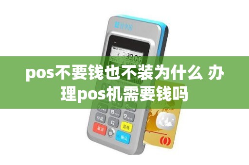 pos不要钱也不装为什么 办理pos机需要钱吗