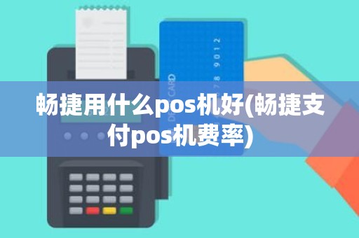 畅捷用什么pos机好(畅捷支付pos机费率)