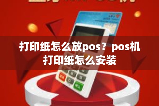 打印纸怎么放pos？pos机打印纸怎么安装