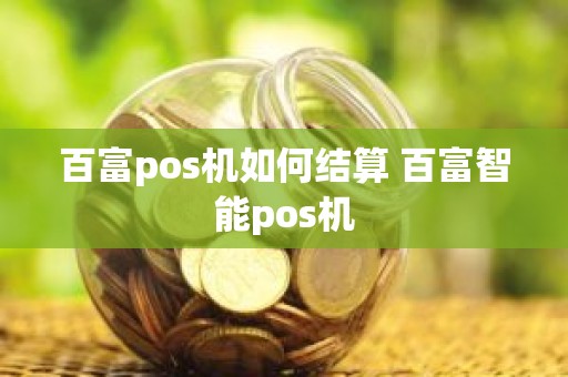 百富pos机如何结算 百富智能pos机