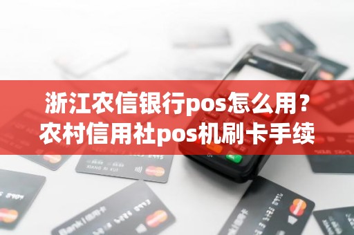 浙江农信银行pos怎么用？农村信用社pos机刷卡手续费