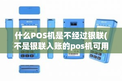 什么POS机是不经过银联(不是银联入账的pos机可用吗比如星通宝)