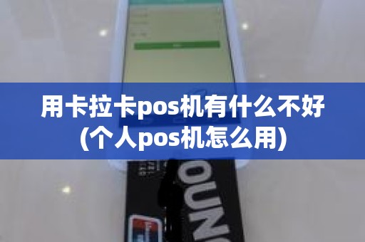 用卡拉卡pos机有什么不好(个人pos机怎么用)