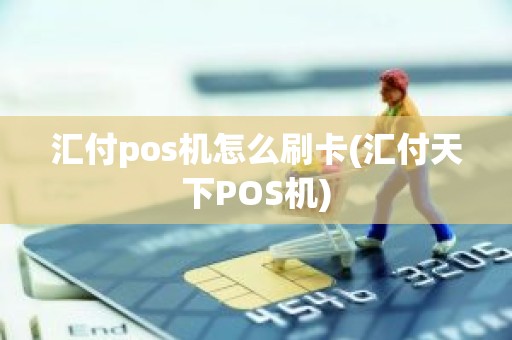 汇付pos机怎么刷卡(汇付天下POS机)