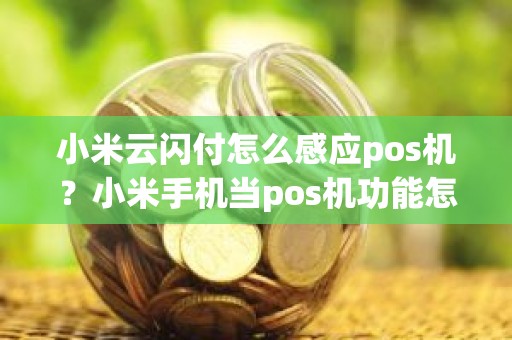 小米云闪付怎么感应pos机？小米手机当pos机功能怎么用