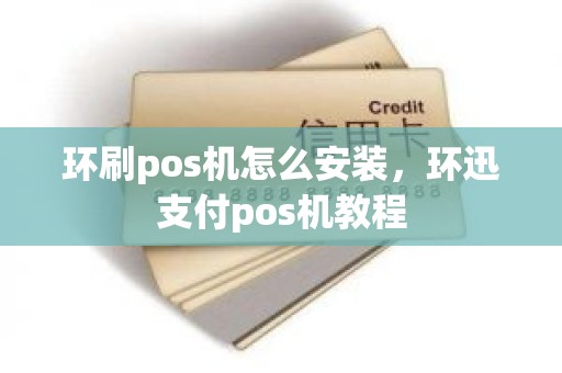 环刷pos机怎么安装，环迅支付pos机教程