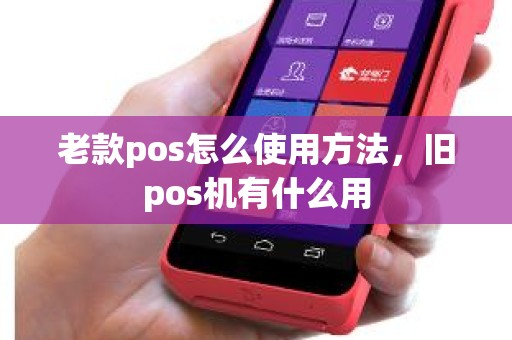 老款pos怎么使用方法，旧pos机有什么用