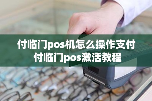 付临门pos机怎么操作支付 付临门pos激活教程