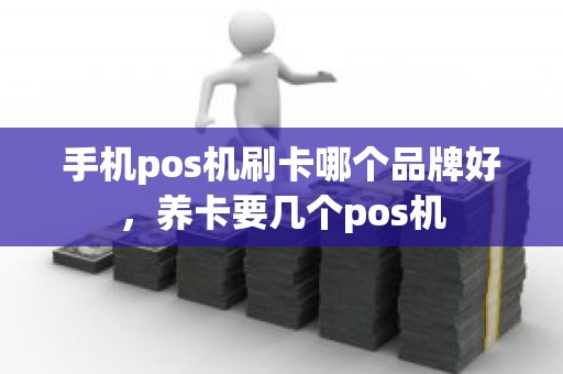 手机pos机刷卡哪个品牌好，养卡要几个pos机