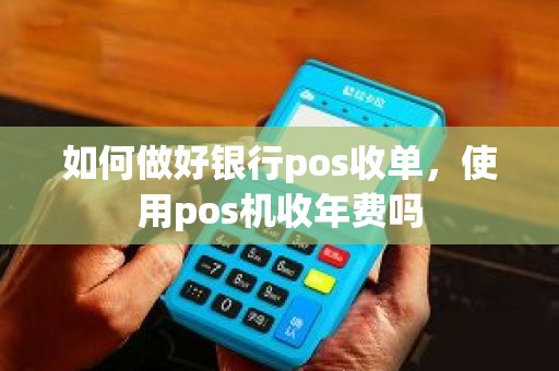 如何做好银行pos收单，使用pos机收年费吗