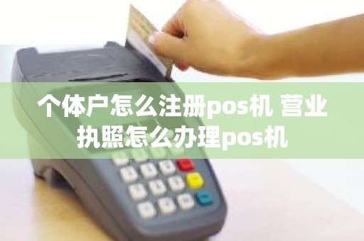 个体户怎么注册pos机 营业执照怎么办理pos机