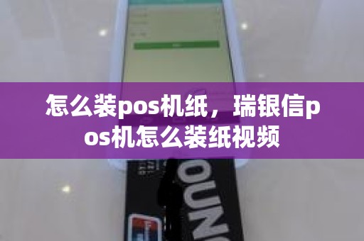 怎么装pos机纸，瑞银信pos机怎么装纸视频