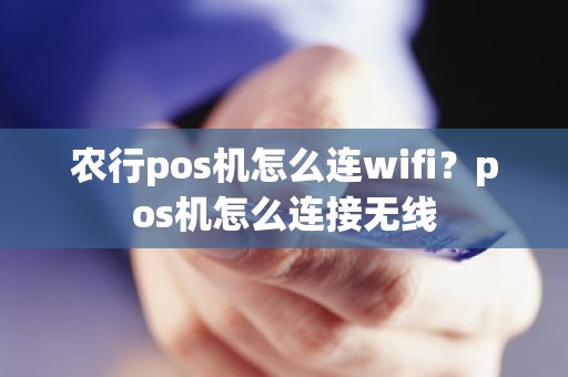 农行pos机怎么连wifi？pos机怎么连接无线