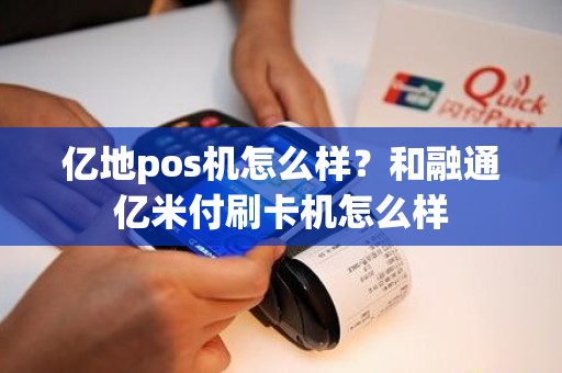 亿地pos机怎么样？和融通亿米付刷卡机怎么样