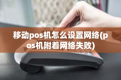 移动pos机怎么设置网络(pos机附着网络失败)