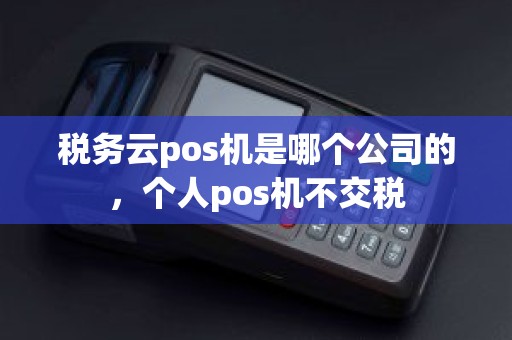 税务云pos机是哪个公司的，个人pos机不交税