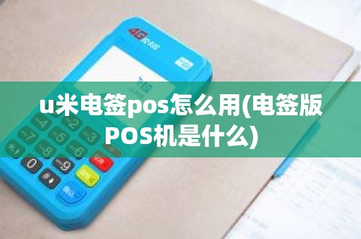 u米电签pos怎么用(电签版POS机是什么)