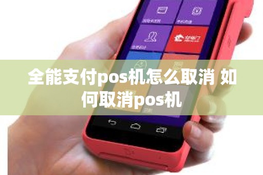 全能支付pos机怎么取消 如何取消pos机