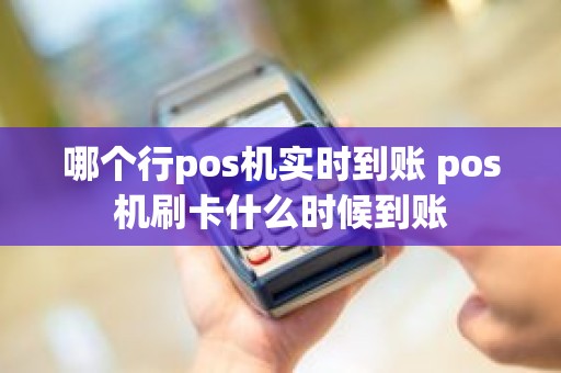 哪个行pos机实时到账 pos机刷卡什么时候到账