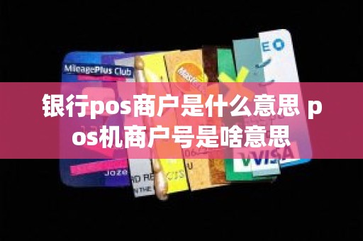 银行pos商户是什么意思 pos机商户号是啥意思