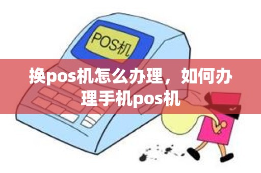 换pos机怎么办理，如何办理手机pos机