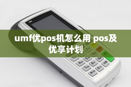 umf优pos机怎么用 pos及优享计划