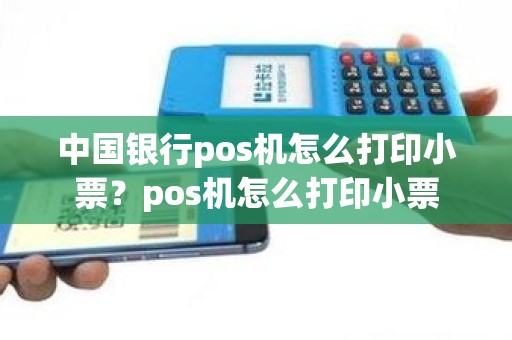 中国银行pos机怎么打印小票？pos机怎么打印小票