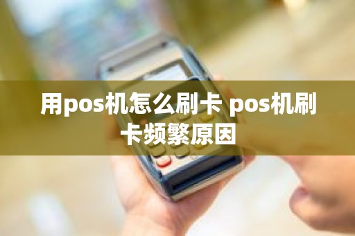 用pos机怎么刷卡 pos机刷卡频繁原因