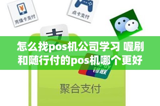 怎么找pos机公司学习 喔刷和随行付的pos机哪个更好用