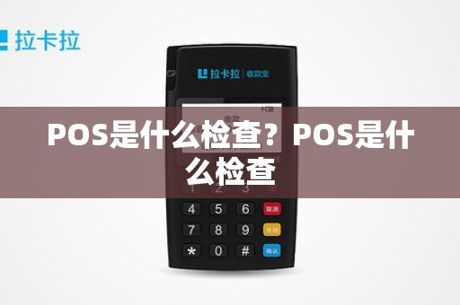 POS是什么检查？POS是什么检查