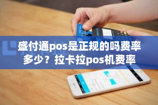 盛付通pos是正规的吗费率多少？拉卡拉pos机费率