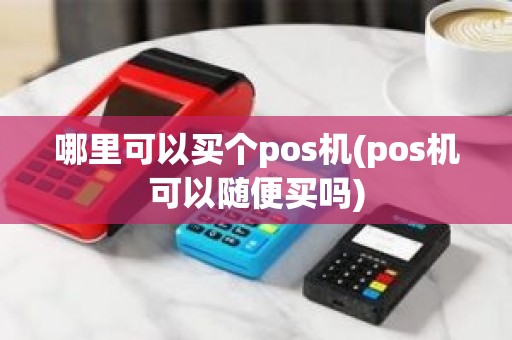 哪里可以买个pos机(pos机可以随便买吗)