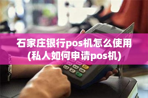 石家庄银行pos机怎么使用(私人如何申请pos机)